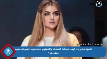 خلفية مميزة.. كيف شكلت النشأة والتعليم شخصية الشيخة مهرة وتفردها؟